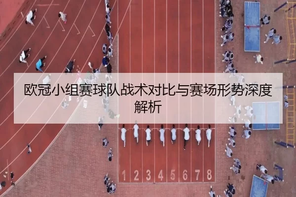 欧冠小组赛球队战术对比与赛场形势深度解析