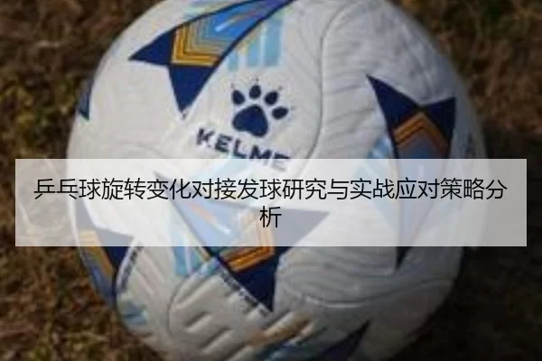 乒乓球旋转变化对接发球研究与实战应对策略分析