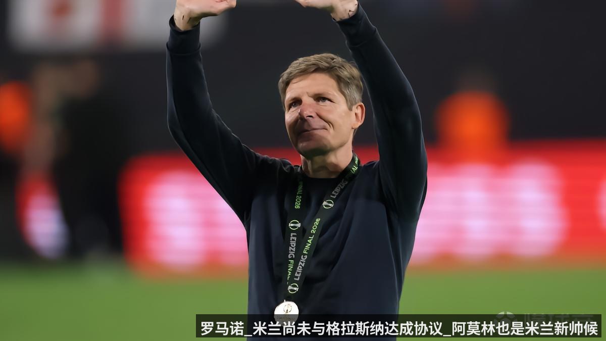 罗马诺_米兰尚未与格拉斯纳达成协议_阿莫林也是米兰新帅候选